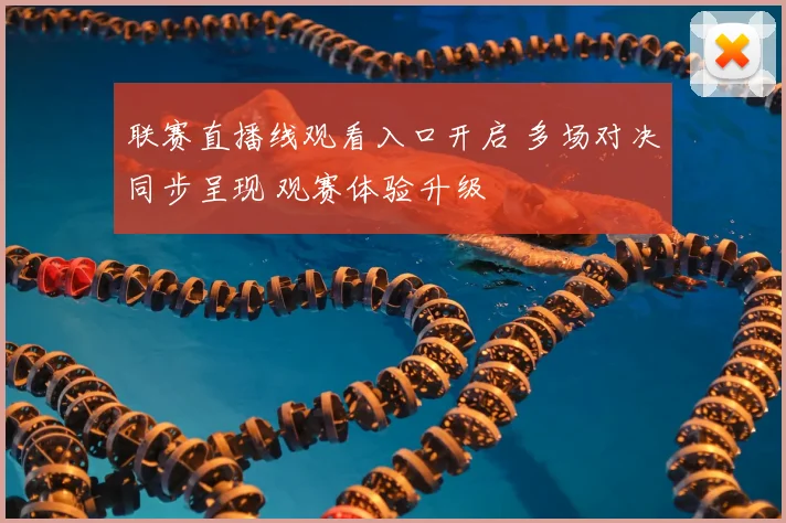 联赛直播线观看入口开启 多场对决同步呈现 观赛体验升级