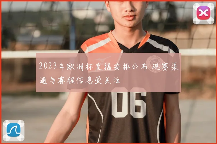 2023年欧洲杯直播安排公布 观赛渠道与赛程信息受关注