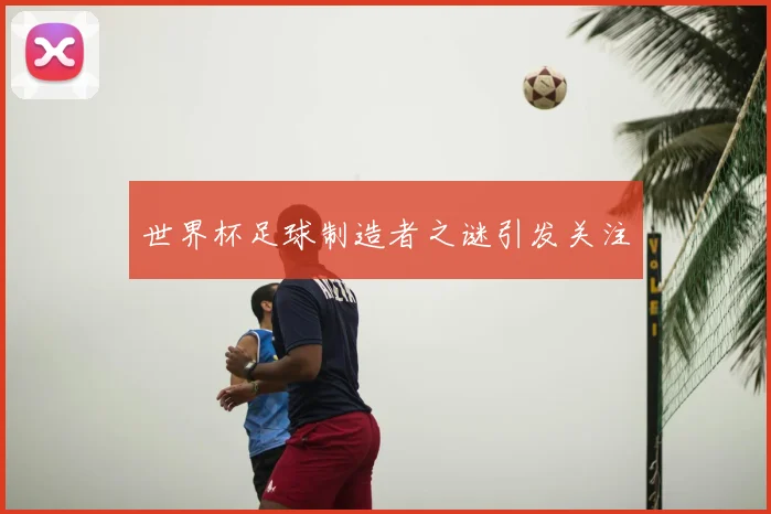 世界杯足球制造者之谜引发关注