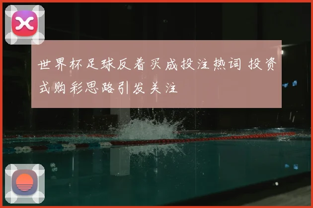 世界杯足球反着买成投注热词 投资式购彩思路引发关注