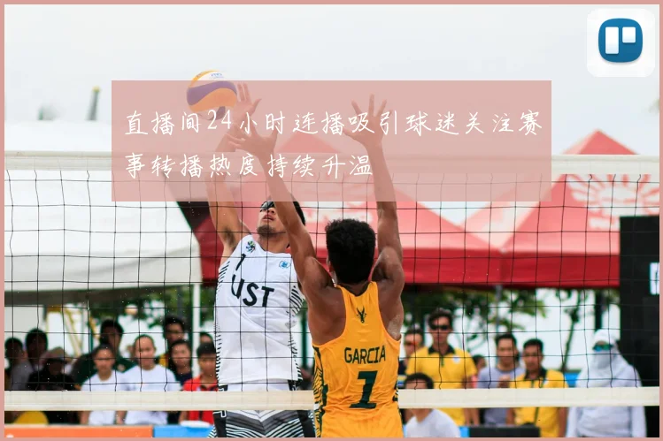直播间24小时连播吸引球迷关注赛事转播热度持续升温