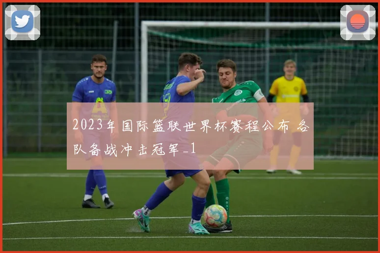 2023年国际篮联世界杯赛程公布 各队备战冲击冠军_1