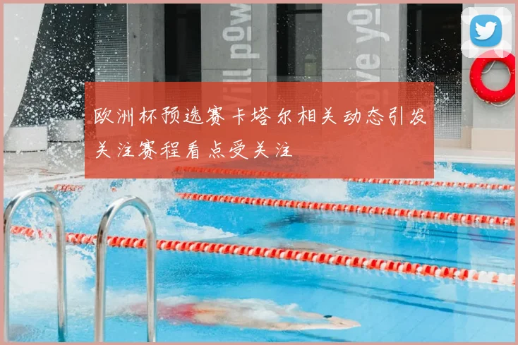 欧洲杯预选赛卡塔尔相关动态引发关注赛程看点受关注