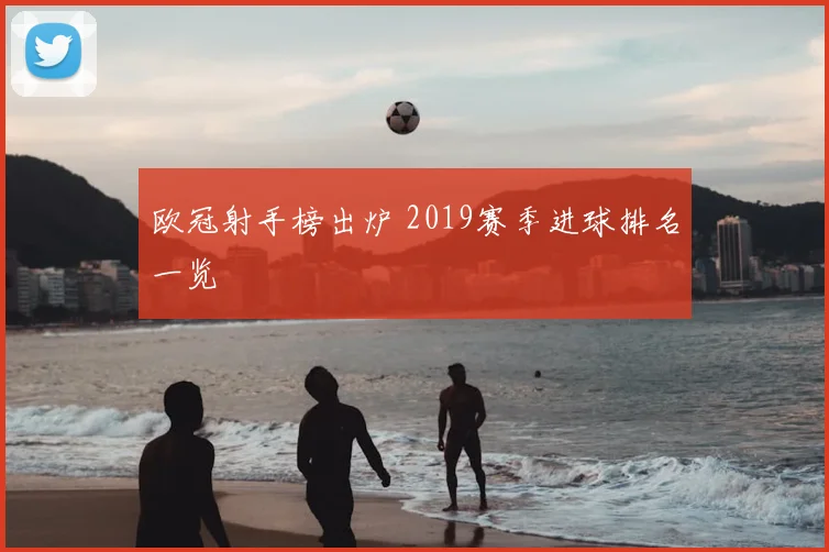 欧冠射手榜出炉 2019赛季进球排名一览