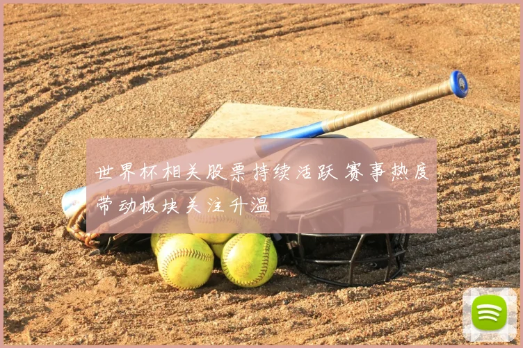 世界杯相关股票持续活跃 赛事热度带动板块关注升温