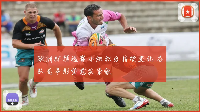 欧洲杯预选赛小组积分持续变化 各队竞争形势愈发紧张