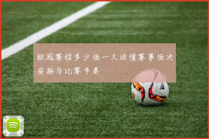 欧冠赛程多少场一文读懂赛事场次安排与比赛节奏