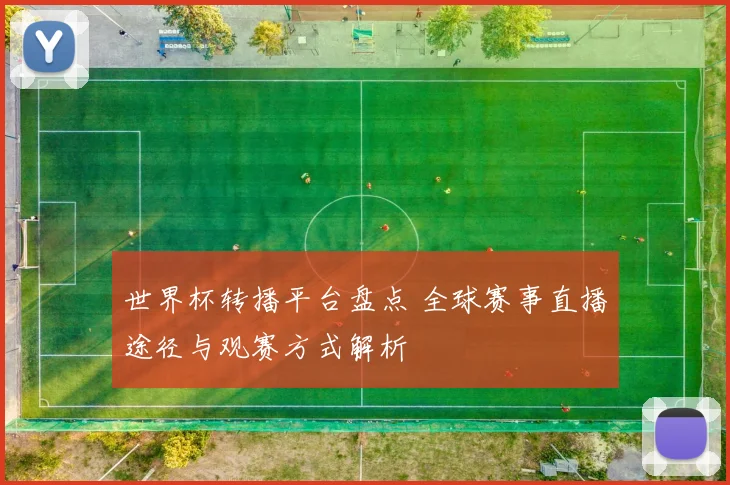 世界杯转播平台盘点 全球赛事直播途径与观赛方式解析