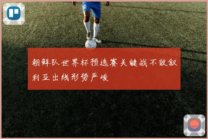 朝鲜队世界杯预选赛关键战不敌叙利亚出线形势严峻