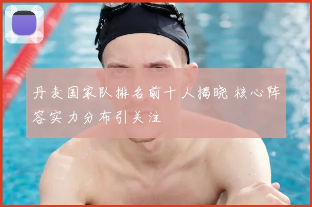 丹麦国家队排名前十人揭晓 核心阵容实力分布引关注