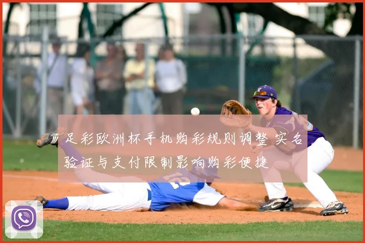 足彩欧洲杯手机购彩规则调整 实名验证与支付限制影响购彩便捷