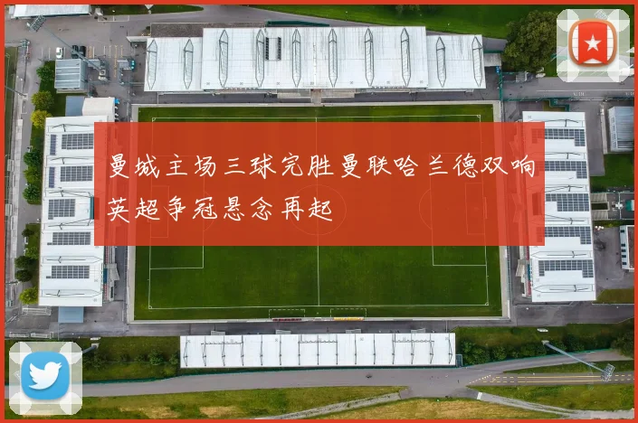 曼城主场三球完胜曼联哈兰德双响英超争冠悬念再起