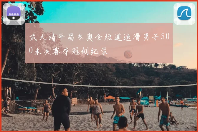 武大靖平昌冬奥会短道速滑男子500米决赛夺冠创纪录