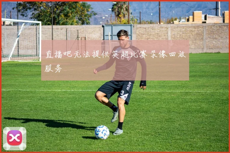 直播吧无法提供英超比赛录像回放服务