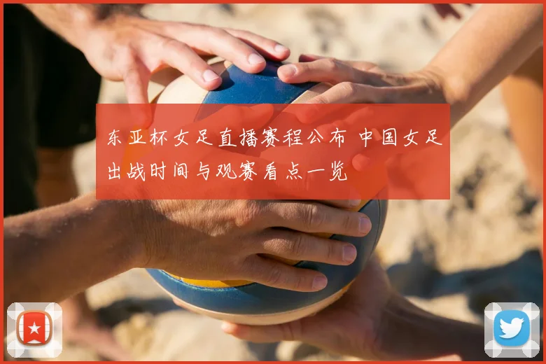 东亚杯女足直播赛程公布 中国女足出战时间与观赛看点一览