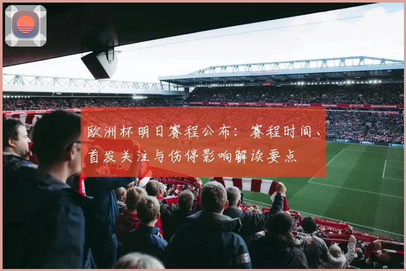 欧洲杯明日赛程公布:赛程时间、首发关注与伤停影响解读要点