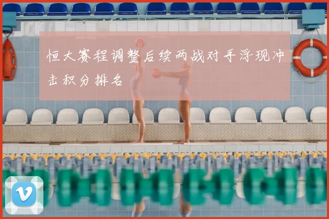 恒大赛程调整后续两战对手浮现冲击积分排名