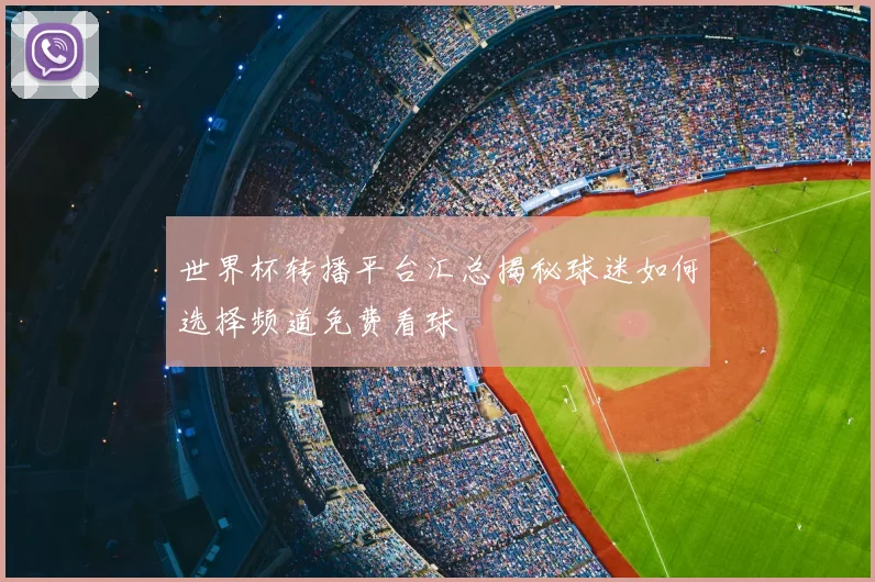 世界杯转播平台汇总揭秘球迷如何选择频道免费看球