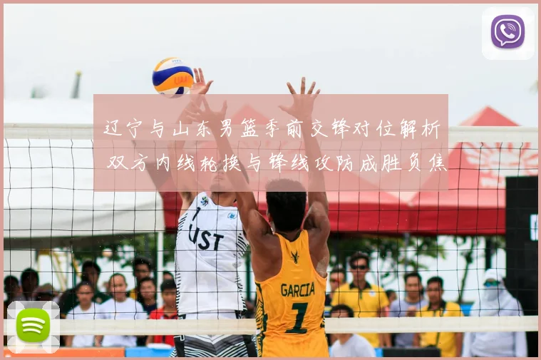 辽宁与山东男篮季前交锋对位解析 双方内线轮换与锋线攻防成胜负焦点