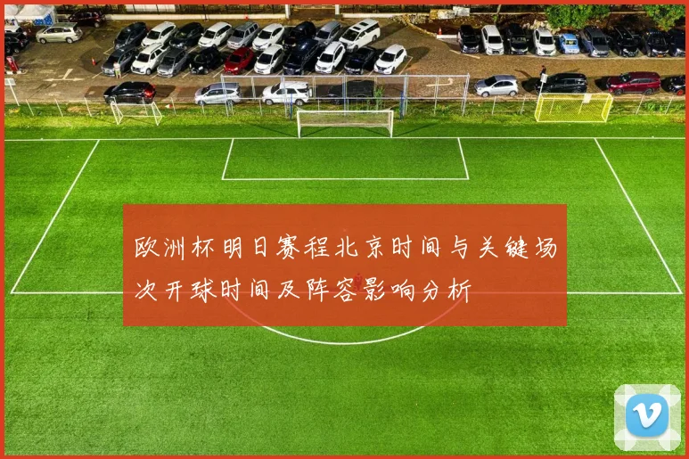 欧洲杯明日赛程北京时间与关键场次开球时间及阵容影响分析